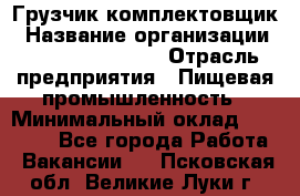 Грузчик-комплектовщик › Название организации ­ Fusion Service › Отрасль предприятия ­ Пищевая промышленность › Минимальный оклад ­ 15 000 - Все города Работа » Вакансии   . Псковская обл.,Великие Луки г.